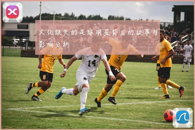 文化缺失的足球明星背后的故事与影响分析