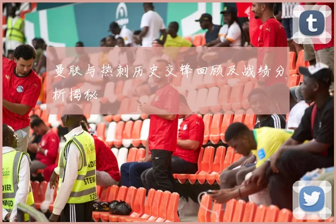 曼联与热刺历史交锋回顾及战绩分析揭秘