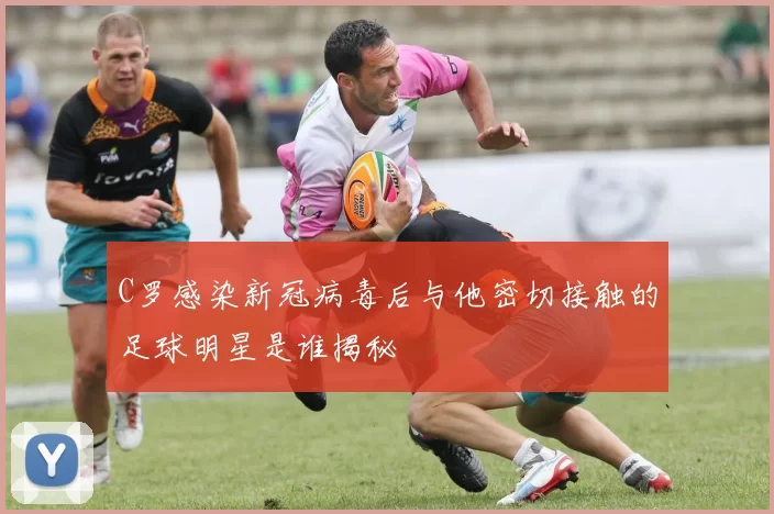 C罗感染新冠病毒后与他密切接触的足球明星是谁揭秘