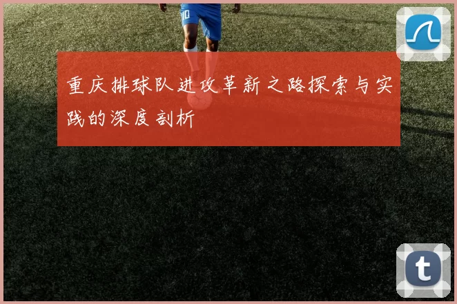 重庆排球队进攻革新之路探索与实践的深度剖析