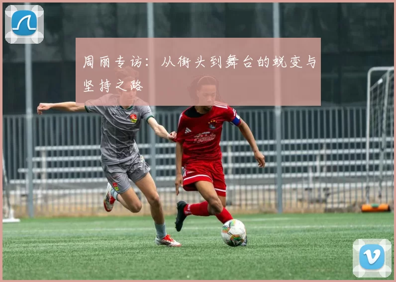 周丽专访：从街头到舞台的蜕变与坚持之路