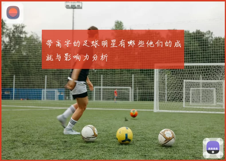 带高字的足球明星有哪些他们的成就与影响力分析