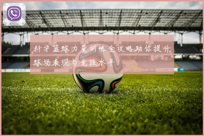 科学篮球力量训练全攻略助你提升球场表现与竞技水平