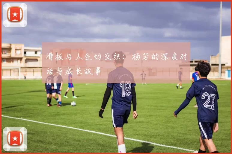 滑板与人生的交织：杨芳的深度对话与成长故事