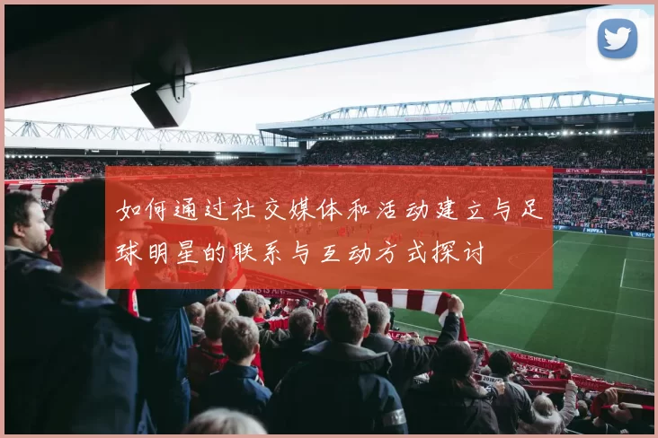 如何通过社交媒体和活动建立与足球明星的联系与互动方式探讨