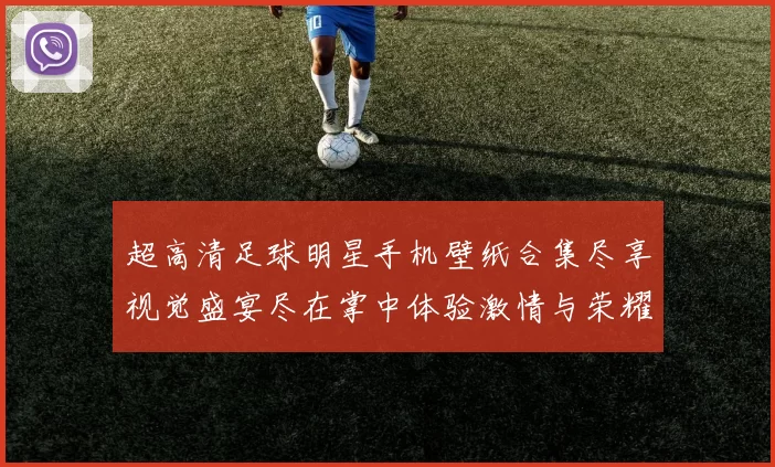 超高清足球明星手机壁纸合集尽享视觉盛宴尽在掌中体验激情与荣耀