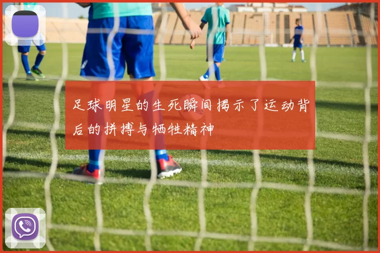 足球明星的生死瞬间揭示了运动背后的拼搏与牺牲精神