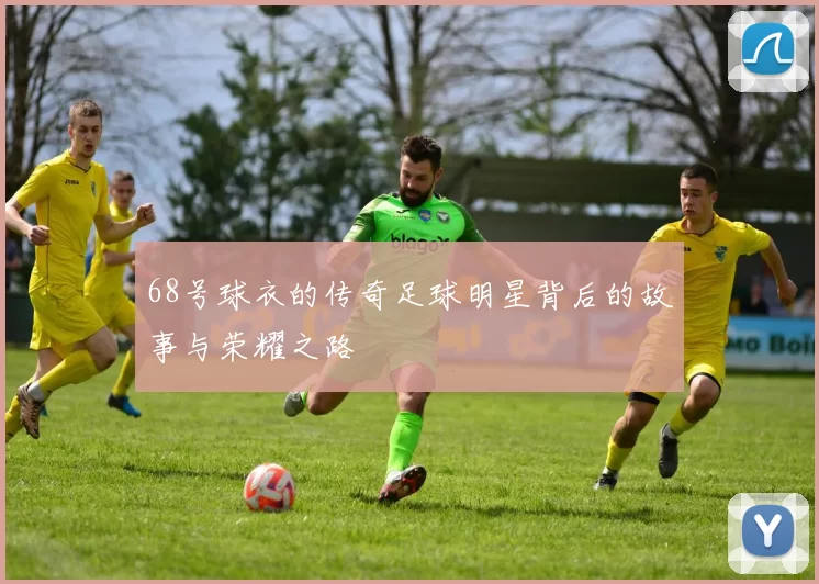 68号球衣的传奇足球明星背后的故事与荣耀之路