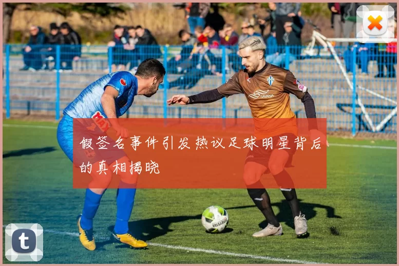 假签名事件引发热议足球明星背后的真相揭晓