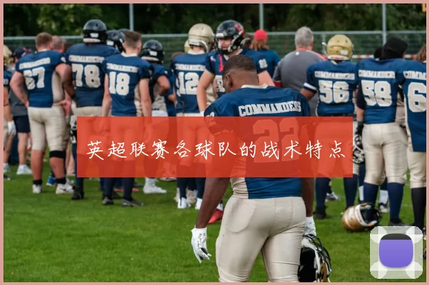 英超联赛各球队的战术特点