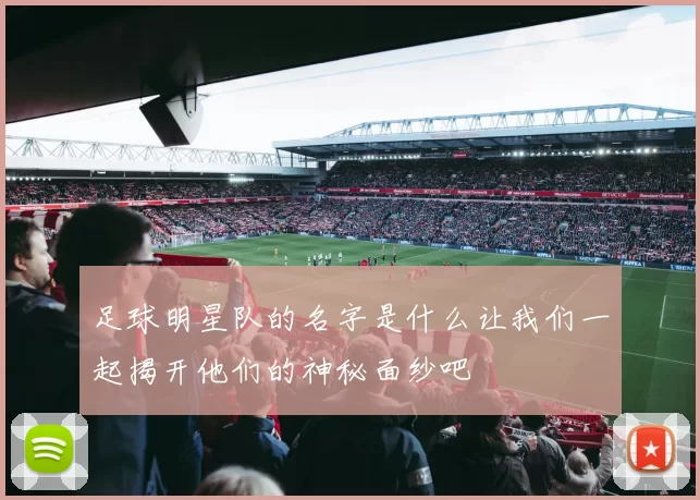足球明星队的名字是什么让我们一起揭开他们的神秘面纱吧