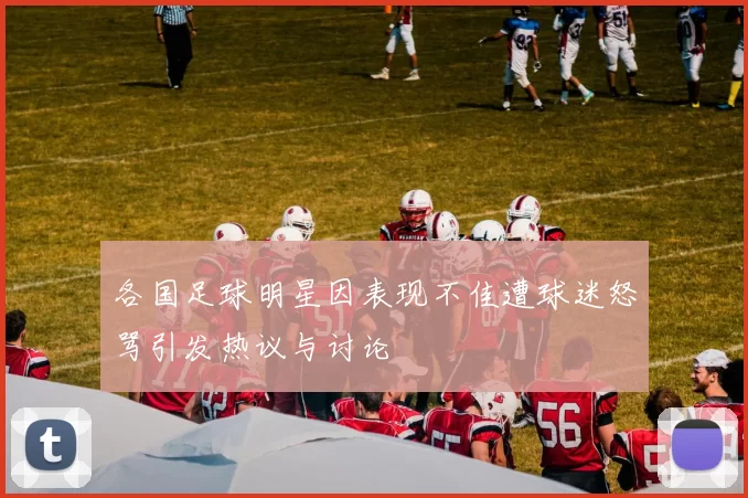 各国足球明星因表现不佳遭球迷怒骂引发热议与讨论