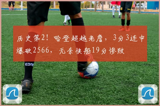 历史第2！哈登超越老詹，3分3连中爆砍2566，无奈快船19分惨败