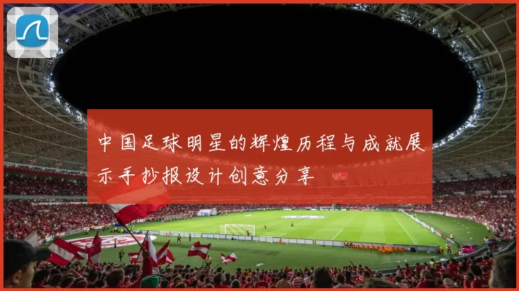 中国足球明星的辉煌历程与成就展示手抄报设计创意分享