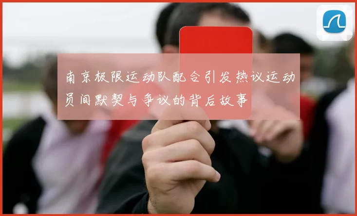 南京极限运动队配合引发热议运动员间默契与争议的背后故事