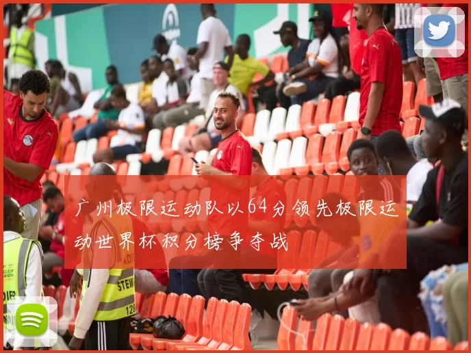 广州极限运动队以64分领先极限运动世界杯积分榜争夺战