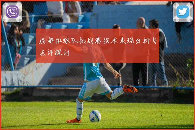 成都排球队挑战赛技术表现分析与点评探讨