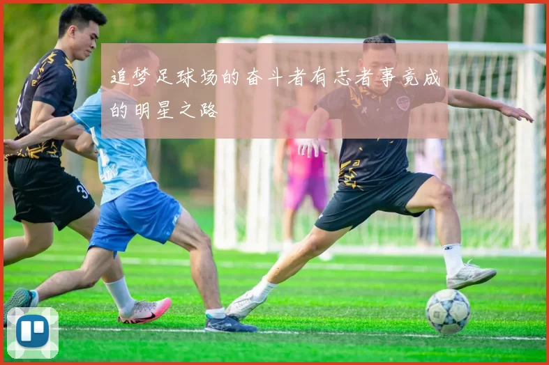 追梦足球场的奋斗者有志者事竟成的明星之路