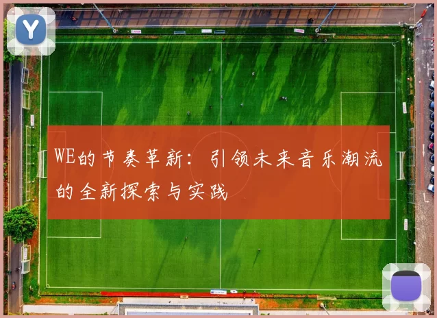 WE的节奏革新：引领未来音乐潮流的全新探索与实践