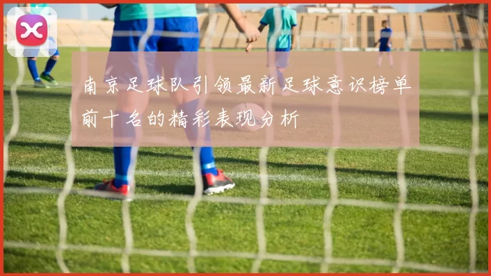 南京足球队引领最新足球意识榜单前十名的精彩表现分析