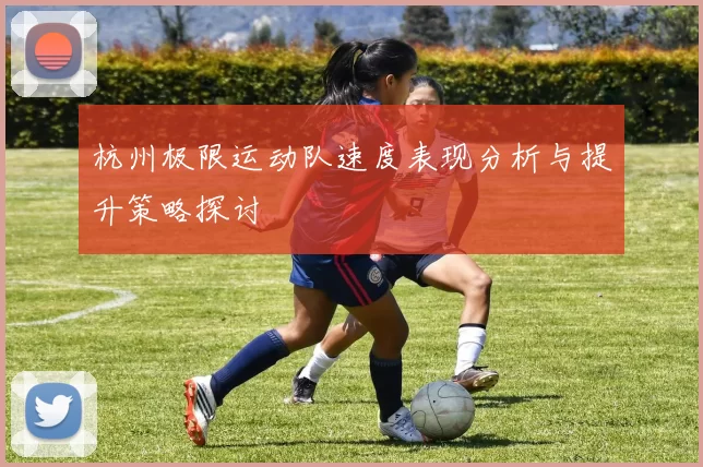 杭州极限运动队速度表现分析与提升策略探讨