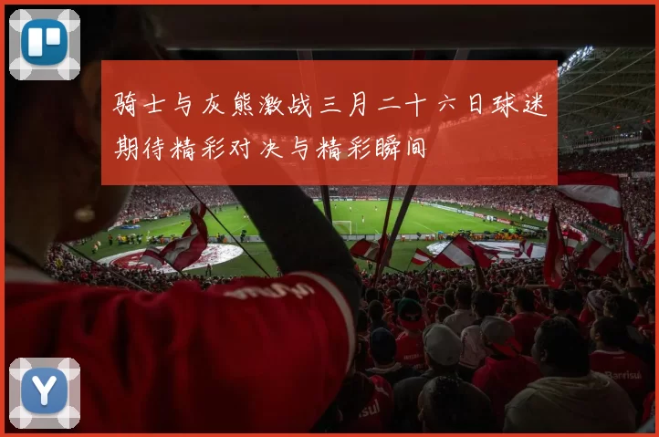 骑士与灰熊激战三月二十六日球迷期待精彩对决与精彩瞬间