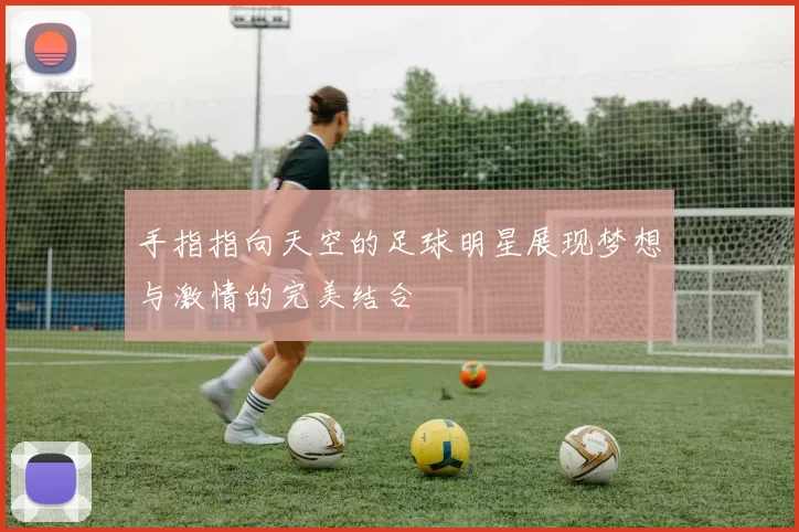 手指指向天空的足球明星展现梦想与激情的完美结合