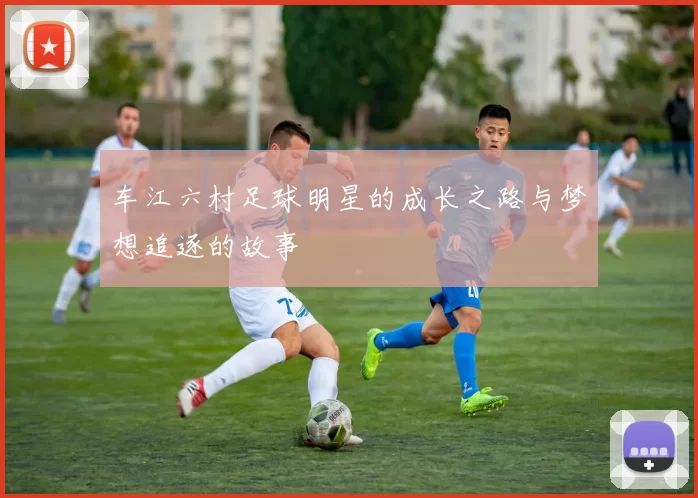 车江六村足球明星的成长之路与梦想追逐的故事