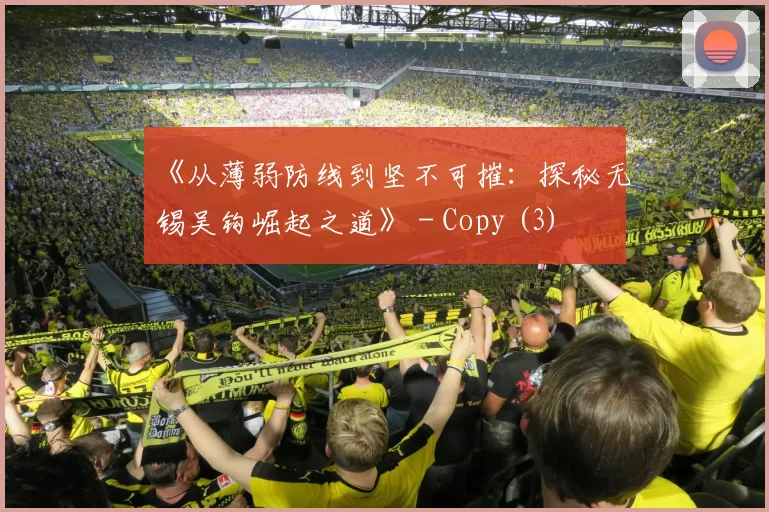 《从薄弱防线到坚不可摧：探秘无锡吴钩崛起之道》 - Copy (3)