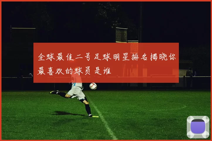 全球最佳二号足球明星排名揭晓你最喜欢的球员是谁