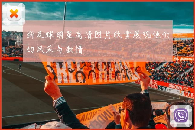 新足球明星高清图片欣赏展现他们的风采与激情
