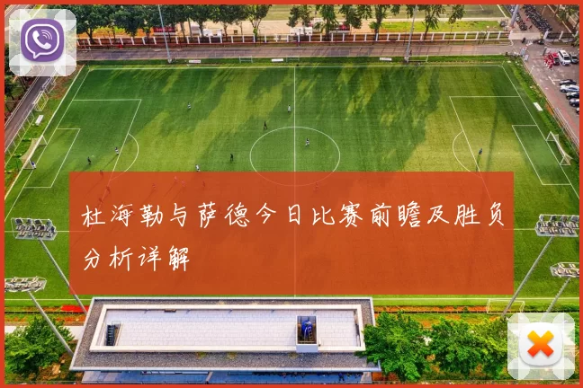 杜海勒与萨德今日比赛前瞻及胜负分析详解