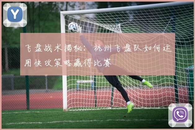 飞盘战术揭秘：杭州飞盘队如何运用快攻策略赢得比赛