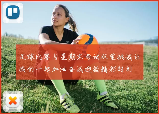 足球比赛与星期末考试双重挑战让我们一起加油奋战迎接精彩时刻
