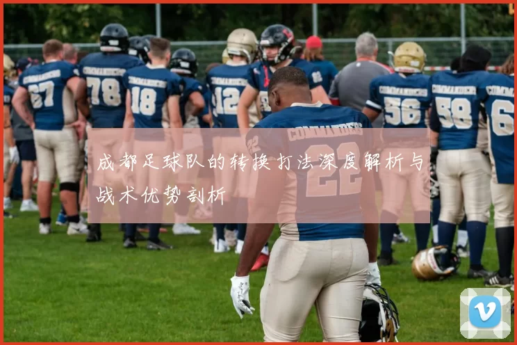 成都足球队的转换打法深度解析与战术优势剖析