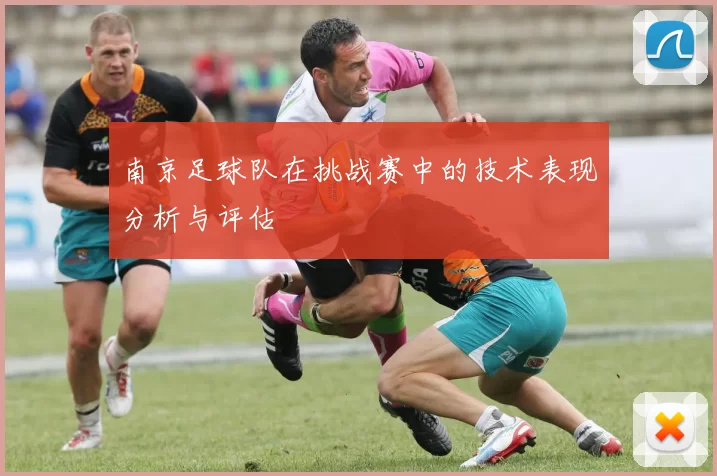 南京足球队在挑战赛中的技术表现分析与评估