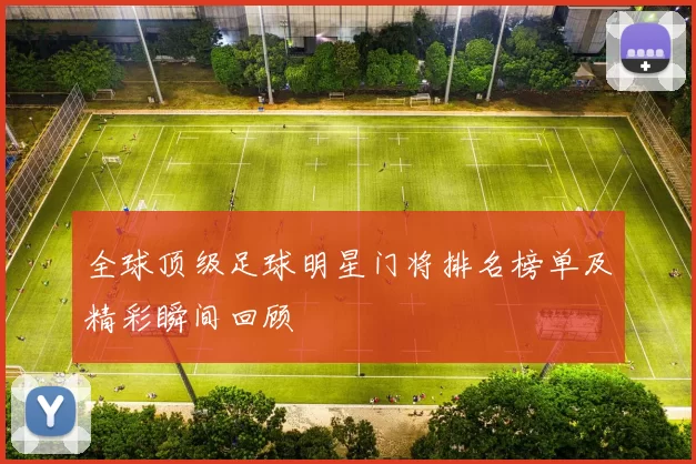 全球顶级足球明星门将排名榜单及精彩瞬间回顾