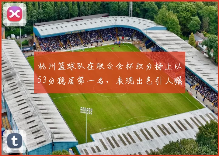 杭州篮球队在联合会杯积分榜上以53分稳居第一名，表现出色引人瞩目
