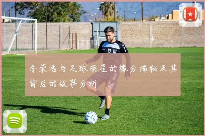 李荣浩与足球明星的缘分揭秘及其背后的故事分析