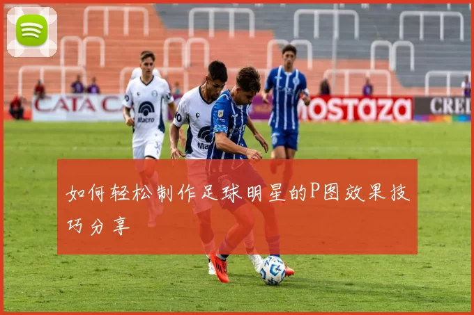 如何轻松制作足球明星的P图效果技巧分享