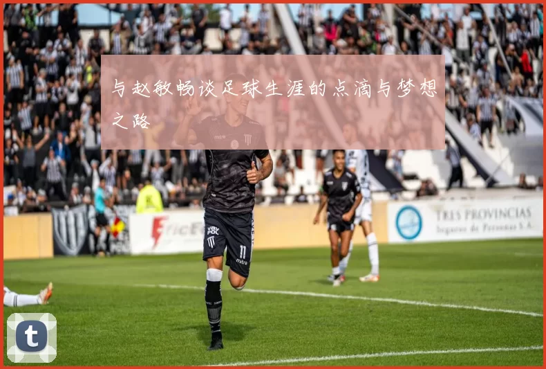 与赵敏畅谈足球生涯的点滴与梦想之路