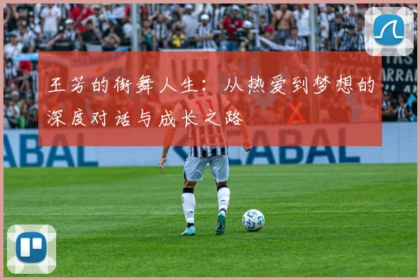 王芳的街舞人生：从热爱到梦想的深度对话与成长之路