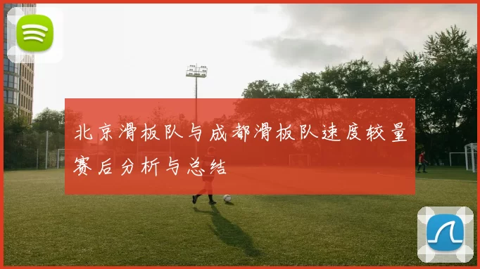 北京滑板队与成都滑板队速度较量赛后分析与总结