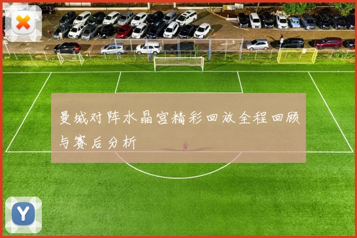 曼城对阵水晶宫精彩回放全程回顾与赛后分析