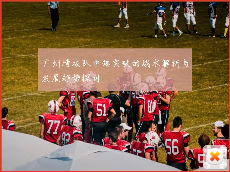 广州滑板队中路突破的战术解析与发展趋势探讨