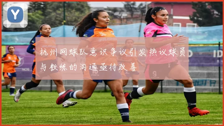 杭州网球队意识争议引发热议球员与教练的沟通亟待改善