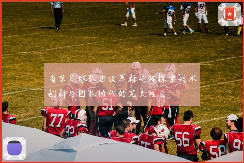 南京足球队进攻革新之路探索战术创新与团队协作的完美结合