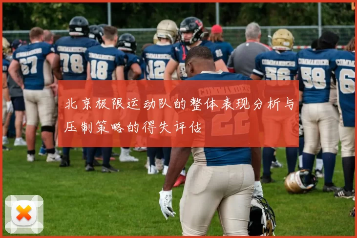 北京极限运动队的整体表现分析与压制策略的得失评估