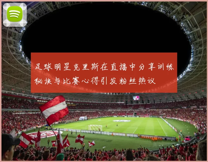 足球明星克里斯在直播中分享训练秘诀与比赛心得引发粉丝热议