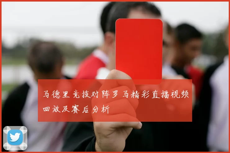 马德里竞技对阵罗马精彩直播视频回放及赛后分析
